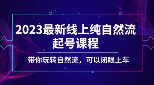 2023最新线上纯自然流起号课程，带你玩转自然流，可以闭眼上车！