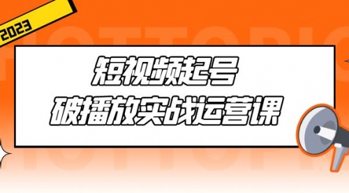 短视频起号·破播放实战运营课，用通俗易懂大白话带你玩转短视频