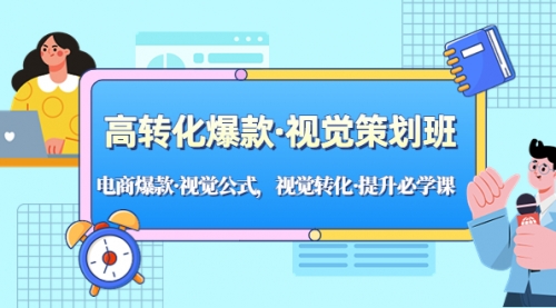 高转化爆款·视觉策划班：电商爆款·视觉公式，视觉转化·提升必学课！