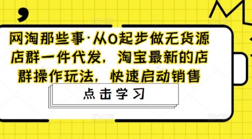 从0起步做无货源店群一件代发，淘宝最新的店群操作玩法，快速启动销售