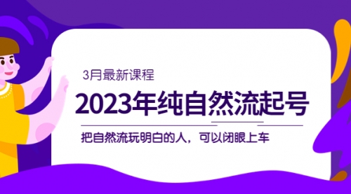 2023年纯自然流·起号课程，把自然流·玩明白的人 可以闭眼上车（3月更新）