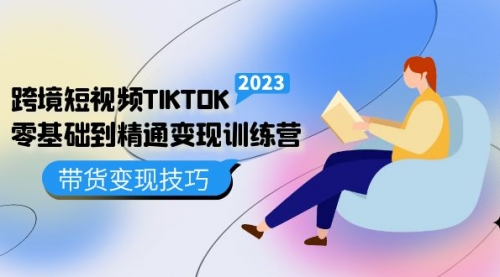 跨境短视频TIKTOK零基础到精通变现训练营 短视频·独立站·带货变现技巧