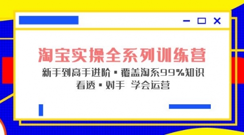 淘宝实操全系列训练营 新手到高手进阶·覆盖·99%知识 看透·对手 学会运营