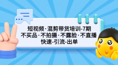 短视频混剪带货培训-第7期 不买品·不拍摄·不露脸·不直播 快速引流出单