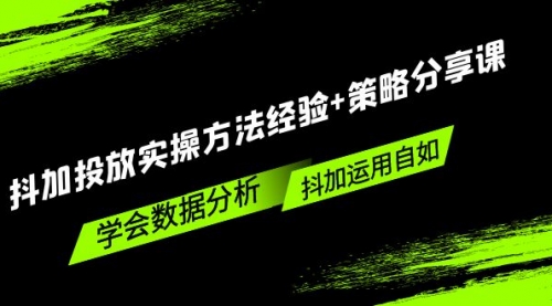 抖加投放实操方法经验+策略分享课，学会数据分析，抖加运用自如！