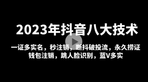 2023年抖音八大技术，一证多实名 秒注销 断抖破投流 永久捞证 钱包注销 等! 1