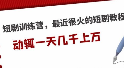 短剧训练营，最近很火的短剧教程，动辄几千上万的