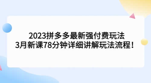 2023拼多多最新强付费玩法，3月新课78分钟详细讲解玩法流程！