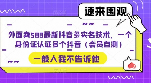 外面卖588最新抖音多实名技术，一个身份证认证多个抖音（会员自测）